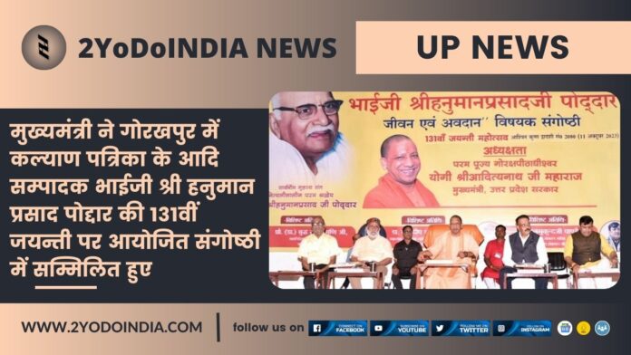 UP News : मुख्यमंत्री ने गोरखपुर में कल्याण पत्रिका के आदि सम्पादक भाईजी श्री हनुमान प्रसाद पोद्दार की 131वीं जयन्ती पर आयोजित संगोष्ठी में सम्मिलित हुए | 2YODOINDIA