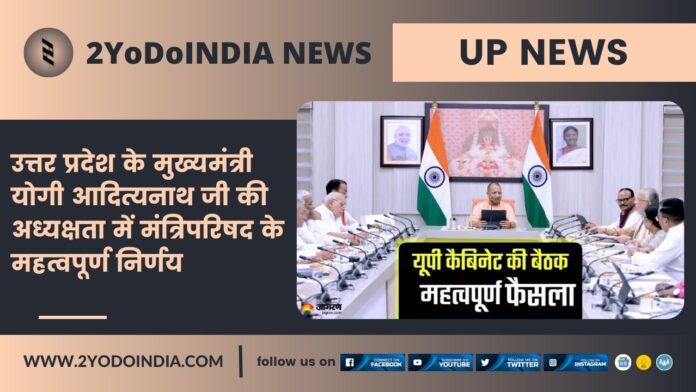 UP News : उत्तर प्रदेश के मुख्यमंत्री योगी आदित्यनाथ जी की अध्यक्षता में मंत्रिपरिषद के महत्वपूर्ण निर्णय | 2YODOINDIA
