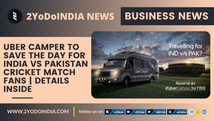 Uber Camper to Save the Day for India Vs Pakistan Cricket Match Fans | Details Inside | 2YODOINDIA