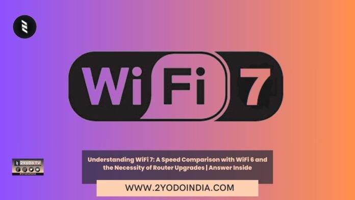 Understanding WiFi 7: A Speed Comparison with WiFi 6 and the Necessity of Router Upgrades | Answer Inside | 2YODOINDIA