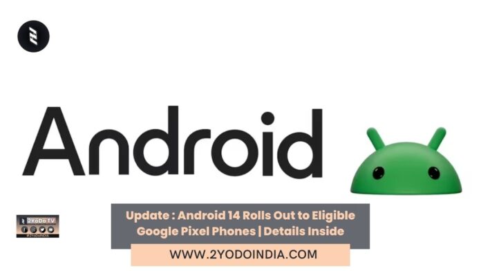 Update : Android 14 Rolls Out to Eligible Google Pixel Phones | Details Inside | List of Eligible Google Pixel Phones | New Features | How to download the Android 14 update on your Google Pixel smartphone | 2YODOINDIA