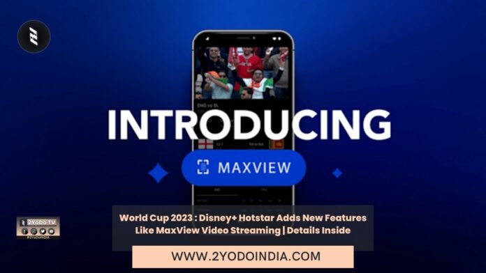 World Cup 2023 : Disney+ Hotstar Adds New Features Like MaxView Video Streaming | Details Inside | 2YODOINDIA