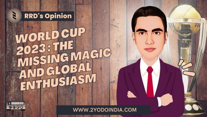 World Cup 2023 : The Missing Magic and Global Enthusiasm | RRD’s Opinion | 2YODOINDIA