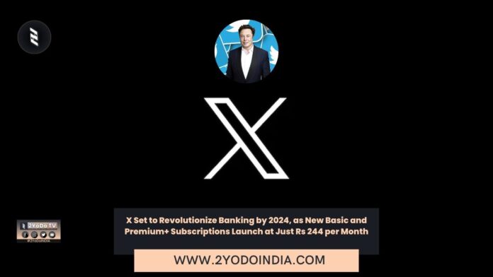 X Set to Revolutionize Banking by 2024, as New Basic and Premium+ Subscriptions Launch at Just Rs 244 per Month | 2YODOINDIA
