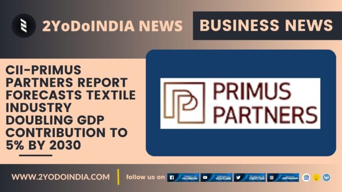 CII- Primus Partners Report Forecasts Textile Industry Doubling GDP Contribution to 5% by 2030 | 2YODOINDIA