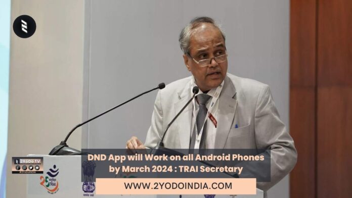 DND App will Work on all Android Phones by March 2024 : TRAI Secretary | 2YODOINDIA