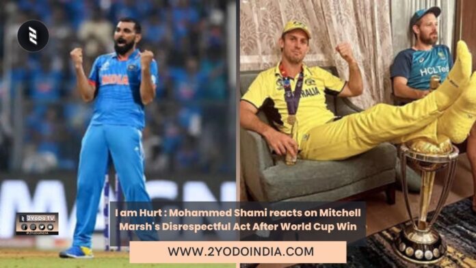I am Hurt : Mohammed Shami reacts on Mitchell Marsh's Disrespectful Act After World Cup Win | 2YODOINDIA