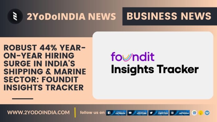 Robust 44% Year-on-Year Hiring Surge in India's Shipping & Marine Sector: foundit Insights Tracker | 2YODOINDIA