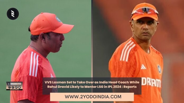 VVS Laxman Set to Take Over as India Head Coach While Rahul Dravid Likely to Mentor LSG in IPL 2024 : Reports | 2YODOINDIA