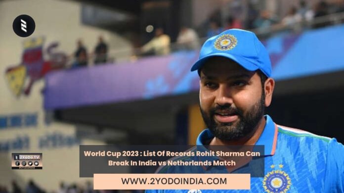 World Cup 2023 : List Of Records Rohit Sharma Can Break In India vs Netherlands Match | 2YODOINDIA