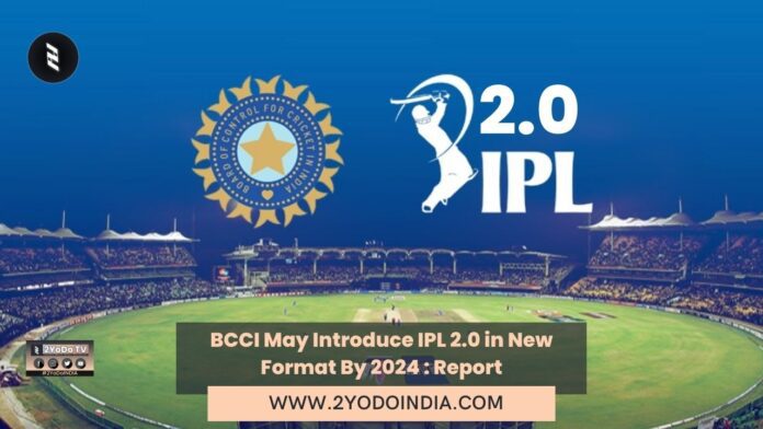 BCCI May Introduce IPL 2.0 in New Format By 2024 : Report | 2YODOINDIA