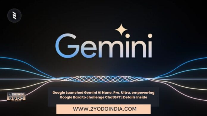 Google Launched Gemini AI Nano, Pro, Ultra, empowering Google Bard to challenge ChatGPT | Details Inside | 2YODOINDIA