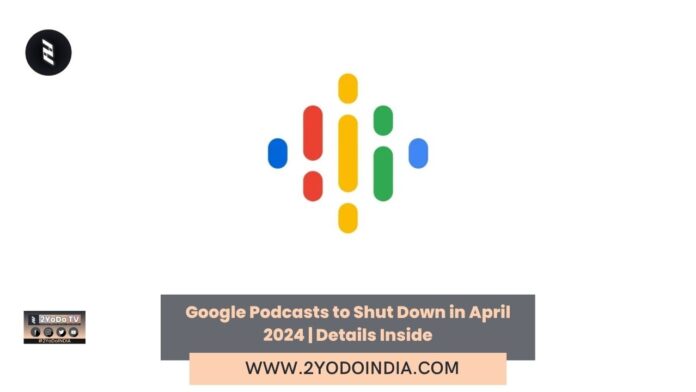 Google Podcasts to Shut Down in April 2024 | Details Inside | 2YODOINDIA