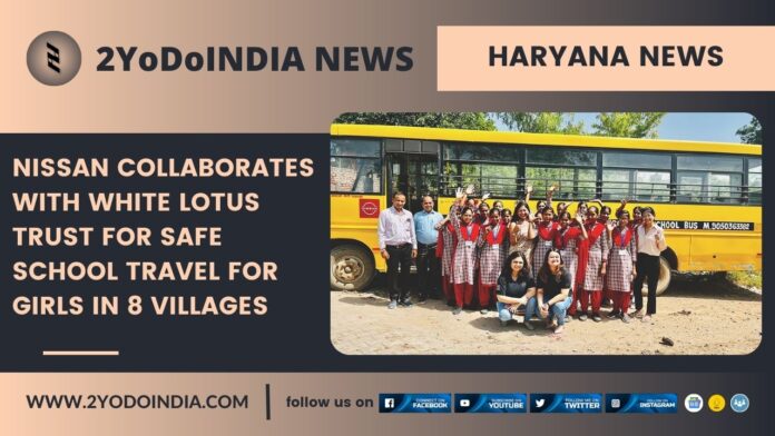 Haryana News : Nissan Collaborates with White Lotus Trust for Safe School Travel for Girls in 8 Villages | 2YODOINDIA