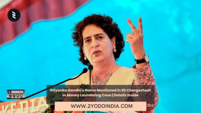 Priyanka Gandhi's Name Mentioned in ED Chargesheet in Money Laundering Case | Details Inside | 2YODOINDIA