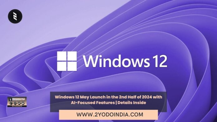 Windows 12 May Launch in the 2nd Half of 2024 with AI-Focused Features | Details Inside | 2YODOINDIA