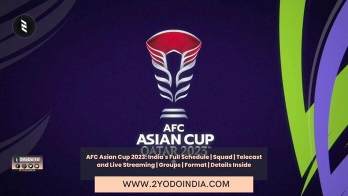 AFC Asian Cup 2023: India's Full Schedule | Squad | Telecast and Live Streaming | Groups | Format | Details Inside | Format of AFC Asia Cup 2023 | Groups of AFC Asian Cup 2023 | Schedule (India) for AFC Asian Cup 2023 | Telecast of AFC Asian Cup 2023 in India | Live Streaming of AFC Asian Cup 2023 in India | India Squad for AFC Asian Cup 2023 | 2YODOINDIA