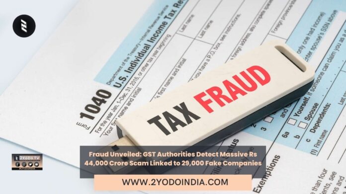 Fraud Unveiled: GST Authorities Detect Massive Rs 44,000 Crore Scam Linked to 29,000 Fake Companies | 2YODOINDIA