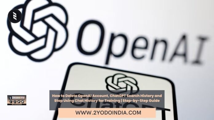 How to Delete OpenAI Account, ChatGPT Search History and Stop Using Chat History for Training | Step-by-Step Guide | 2YODOINDIA