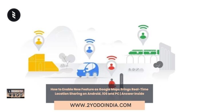 How to Enable New Feature as Google Maps Brings Real-Time Location Sharing on Android, iOS and PC | Answer Inside | How to Start Sharing your Location on Google Maps app on your Android device, iPhone or iPad | How to Share your Location outside Google contacts | 2YODOINDIA