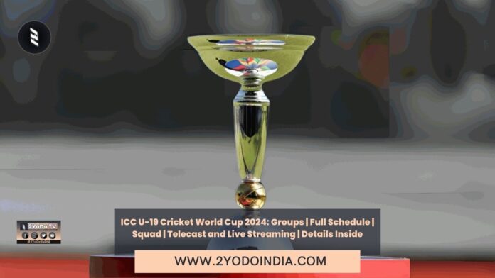 ICC U-19 Cricket World Cup 2024: Groups | Full Schedule | Squad | Telecast and Live Streaming | Details Inside | 2YODOINDIA