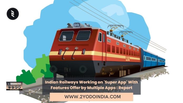 Indian Railways Working on 'Super App' With Features Offer by Multiple Apps : Report | 2YODOINDIA