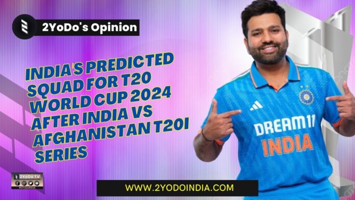 India's Predicted Squad For T20 World Cup 2024 After India vs Afghanistan T20I Series | 2YoDo's Opinion | 2YODOINDIA