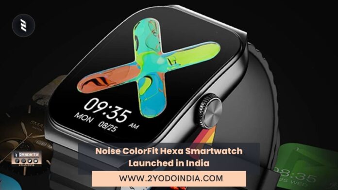 Noise ColorFit Hexa Smartwatch Launched in India | Price in India | Specifications | 2YODOINDIA