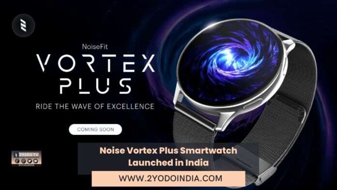 Noise Vortex Plus Smartwatch Launched in India | Price in India | Specifications | 2YODOINDIA