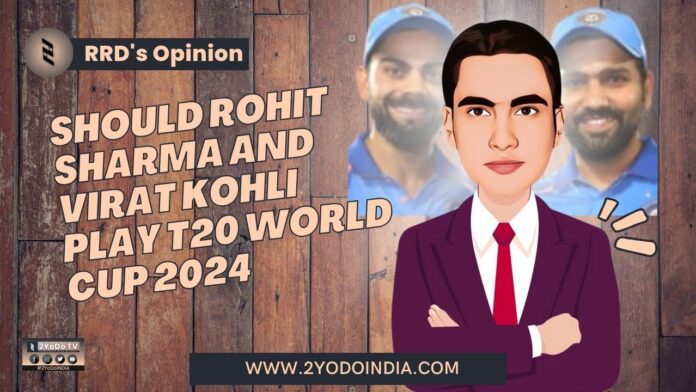 Should Rohit Sharma and Virat Kohli Play T20 World Cup 2024 | RRD’s Opinion | 2YODOINDIA