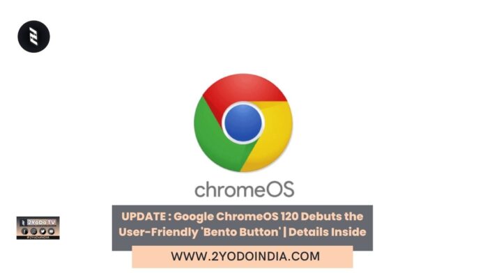 UPDATE : Google ChromeOS 120 Debuts the User-Friendly 'Bento Button' | Details Inside | 2YODOINDIA