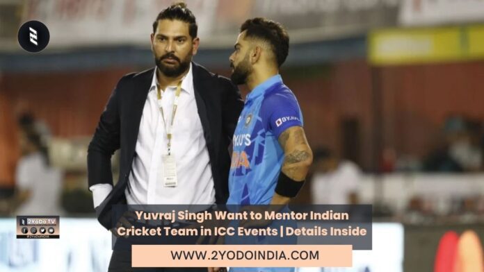 Yuvraj Singh Want to Mentor Indian Cricket Team in ICC Events | Details Inside | 2YODOINDIA