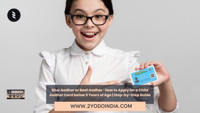 Blue Aadhar or Baal Aadhar : How to Apply for a Child Aadhar Card below 5 Years of Age | Step-by-Step Guide | What is a Blue Aadhar Card | Importance of Blue Aadhar Card | How to Apply for a Blue Aadhar Card | 2YODOINDIA