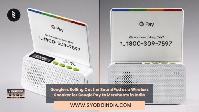 Google is Rolling Out the SoundPod as a Wireless Speaker for Google Pay to Merchants in India | 2YODOINDIA