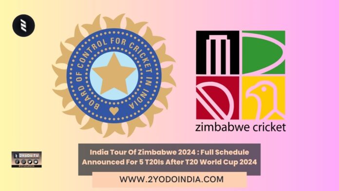 India Tour Of Zimbabwe 2024 : Full Schedule Announced For 5 T20Is After T20 World Cup 2024 | Full Schedule of India vs Zimbabwe T20I Series | 2YODOINDIA