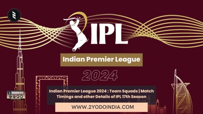 Indian Premier League 2024 : Team Squads | Match Timings and other Details of IPL 17th Season | Venues of IPL 2024 | Match Timings of IPL 2024 | Team Squads of IPL 2024 | 2YODOINDIA