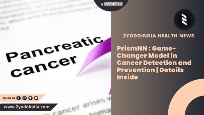 PrismNN : Game-Changer Model in Cancer Detection and Prevention | Details Inside | Use of PrismNN Model | 10 Things to Know About PrismNN Model and Cancer Detection | 2YODOINDIA