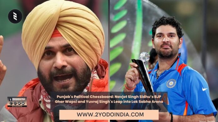 Punjab's Political Chessboard: Navjot Singh Sidhu’s BJP Ghar Wapsi and Yuvraj Singh's Leap into Lok Sabha Arena | 2YODOINDIA
