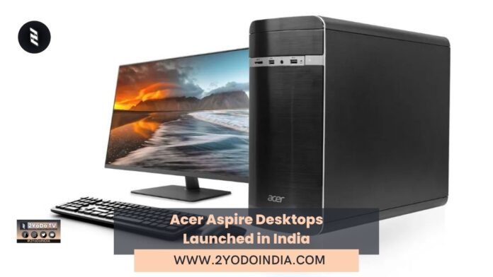 Acer Aspire Desktops Launched in India | Price in India | Specifications | 2YODOINDIA