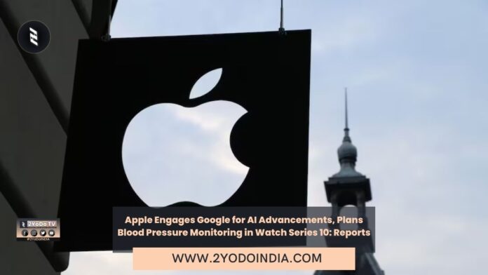 Apple Engages Google for AI Advancements, Plans Blood Pressure Monitoring in Watch Series 10: Reports | 2YODOINDIA