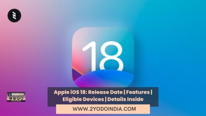 Apple iOS 18: Release Date | Features | Eligible Devices | Details Inside | Release Date of iOS 18 | Expected Features of iOS 18 | Eligible Supported Devices of iOS 18 | 2YODOINDIA