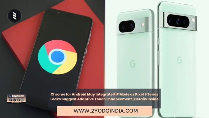 Chrome for Android May Integrate PiP Mode as Pixel 9 Series Leaks Suggest Adaptive Touch Enhancement | Details Inside | Google Chrome for Android is Reportedly Testing Picture-in-Picture Mode for Custom Tabs | Google Pixel 9 Series Could Introduce Adaptive Touch Feature to Boost Touch Sensitivity: Report | 2YODOINDIA