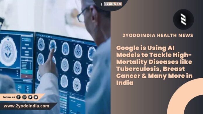 Google is Using AI Models to Tackle High-Mortality Diseases like Tuberculosis, Breast Cancer & Many More in India | 2YODOINDIA
