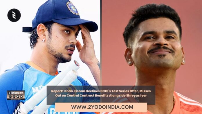 Report: Ishan Kishan Declines BCCI's Test Series Offer, Misses Out on Central Contract Benefits Alongside Shreyas Iyer | 2YODOINDIA