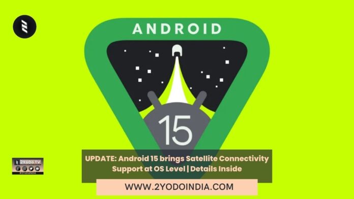 UPDATE: Android 15 brings Satellite Connectivity Support at OS Level | Details Inside | 2YODOINDIA