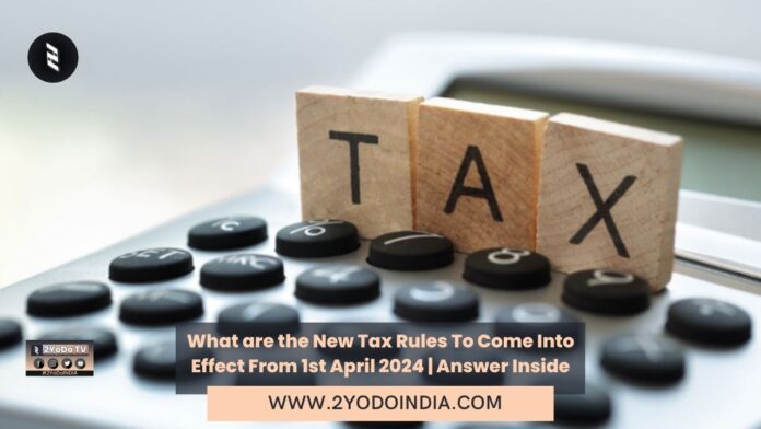 What are the New Tax Rules To Come Into Effect From 1st April 2024 | Answer Inside | 2YODOINDIA