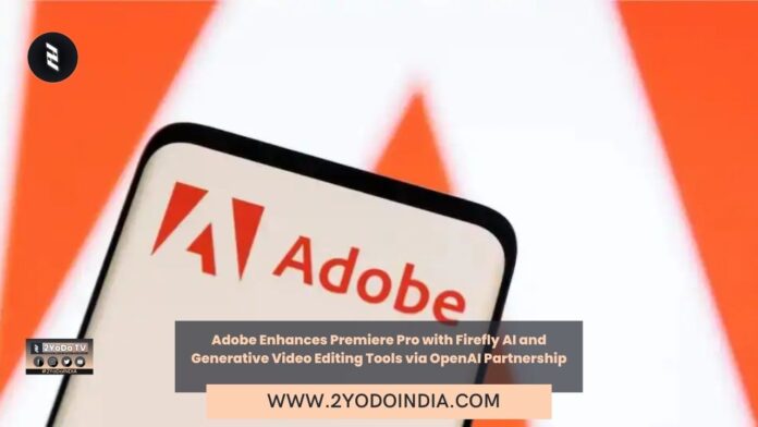 Adobe Enhances Premiere Pro with Firefly AI and Generative Video Editing Tools via OpenAI Partnership | 2YODOINDIA