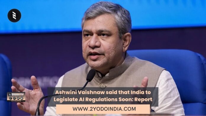 Ashwini Vaishnaw said that India to Legislate AI Regulations Soon: Report | 2YODOINDIA