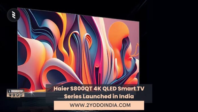 Haier S800QT 4K QLED Smart TV Series Launched in India | Price in India | Specifications | 2YODOINDIA