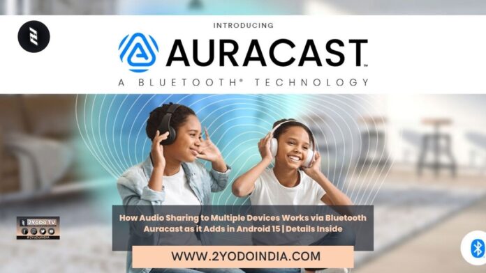 How Audio Sharing to Multiple Devices Works via Bluetooth Auracast as it Adds in Android 15 | Details Inside | How to Start an Auracast Stream on Android 15 | 2YODOINDIA